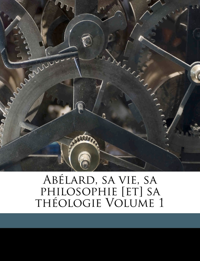Abélard, sa vie, sa philosophie [et] sa théologie Volume 1