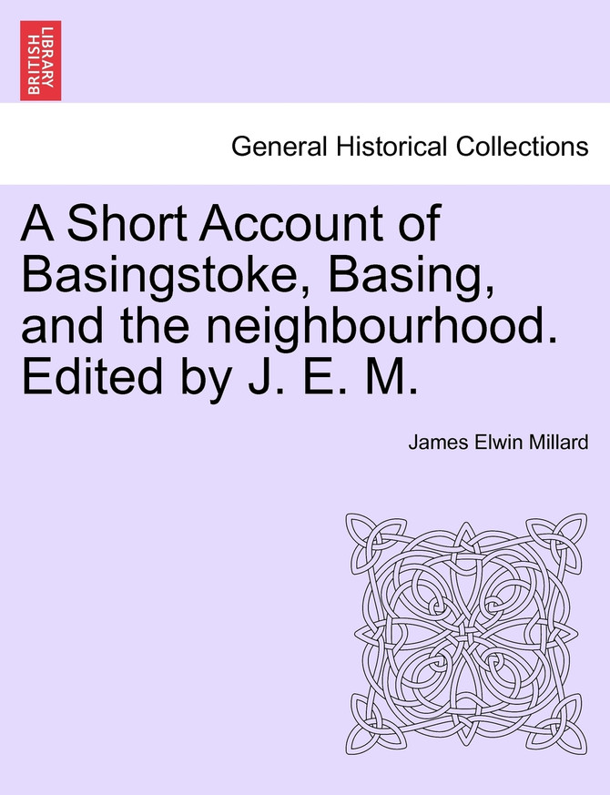 A Short Account of Basingstoke, Basing, and the neighbourhood. Edited by J. E. M.