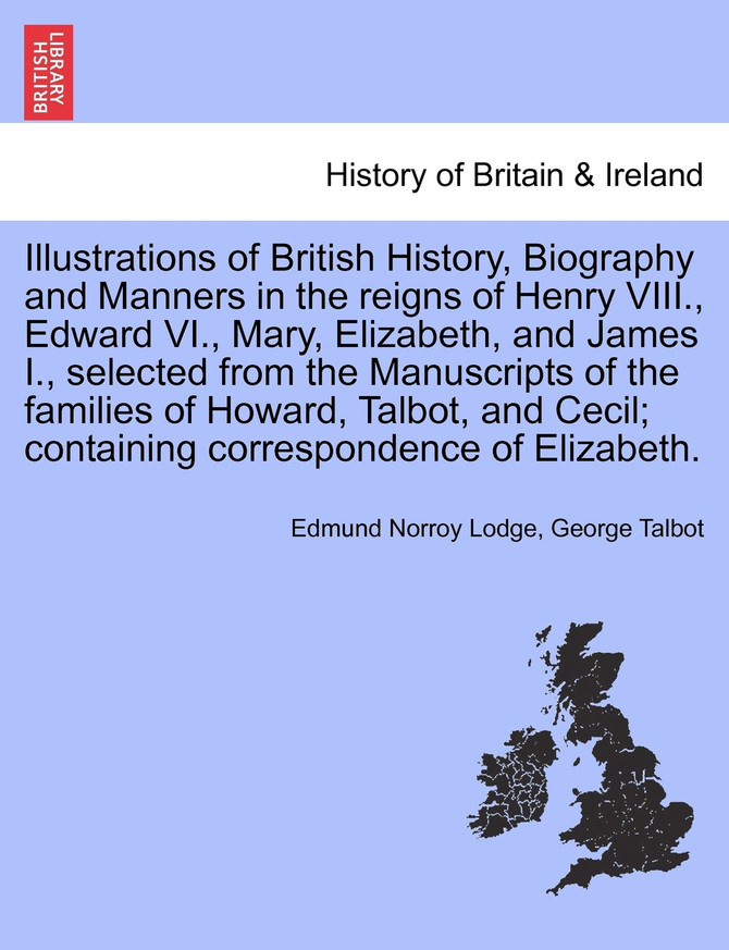 Illustrations of British History, Biography and Manners in the reigns of Henry VIII., Edward VI., Mary, Elizabeth, and James I., selected from the Manuscripts of the families of Howard, Talbot, ... VOL. III, SECOND EDITION