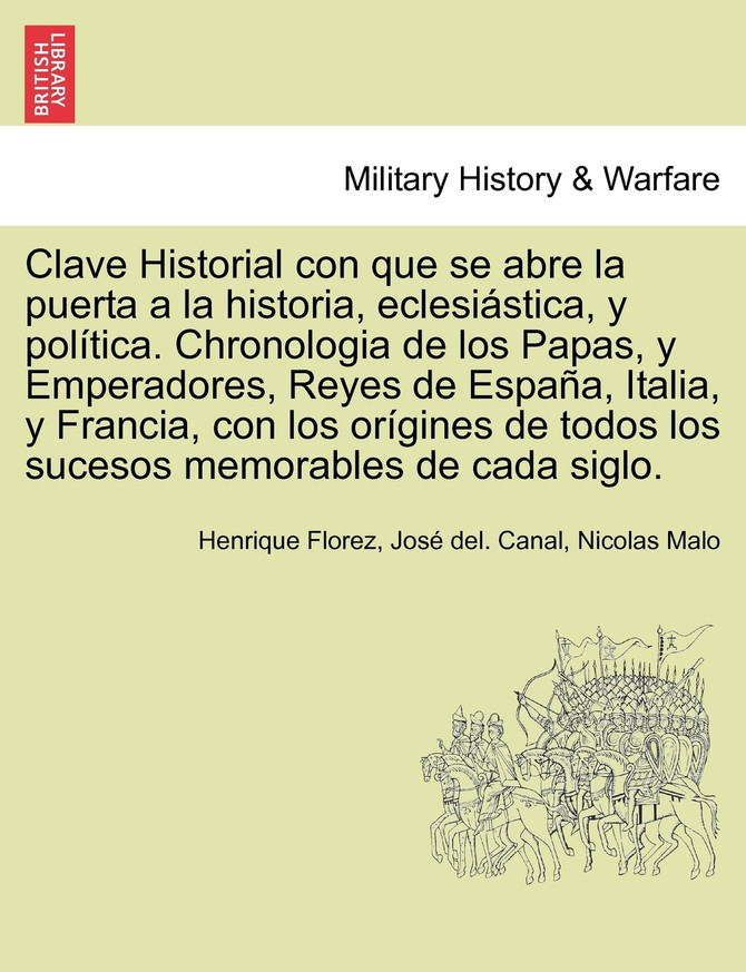 Clave Historial con que se abre la puerta a la historia, eclesiástica, y política. Chronologia de los Papas, y Emperadores, Reyes de España, Italia, y Francia, con los orígines de todos los sucesos memorables de cada siglo.