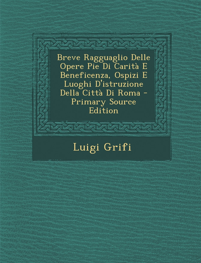 Breve Ragguaglio Delle Opere Pie Di Carità E Beneficenza, Ospizi E Luoghi D'istruzione Della Città Di Roma