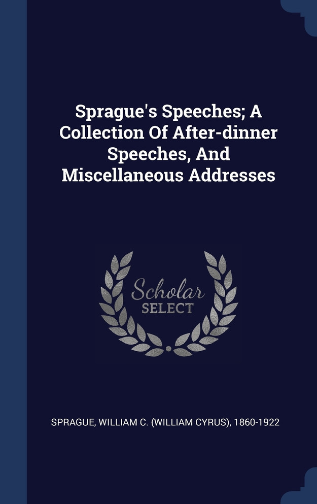Sprague's Speeches; A Collection Of After-dinner Speeches, And Miscellaneous Addresses