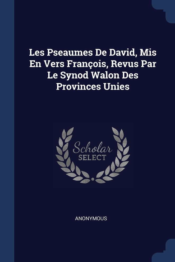 Les Pseaumes De David, Mis En Vers François, Revus Par Le Synod Walon Des Provinces Unies