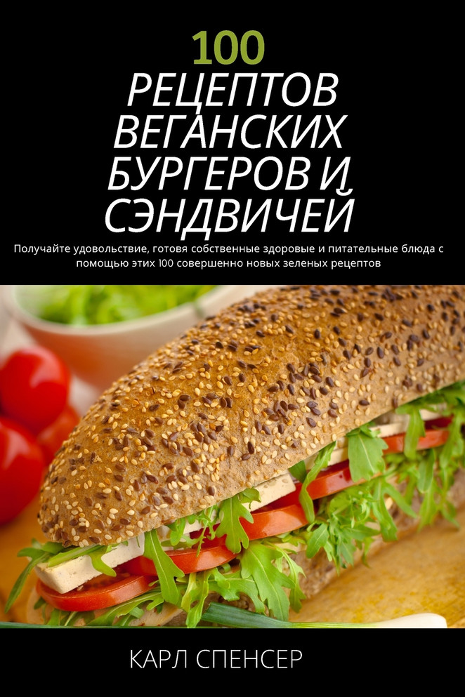 100 РЕЦЕПТОВ ВЕГАНСКИХ БУРГЕРОВ И СЭНДВИЧЕЙ