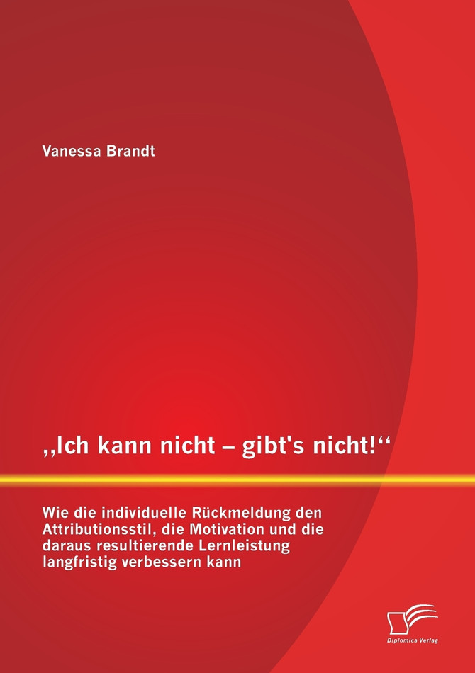 „Ich kann nicht - gibt's nicht!" Wie die individuelle Rückmeldung den Attributionsstil, die Motivation und die daraus resultierende Lernleistung langfristig verbessern kann