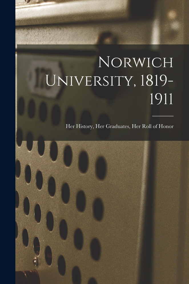 Norwich University, 1819-1911; Her History, Her Graduates, Her Roll of Honor