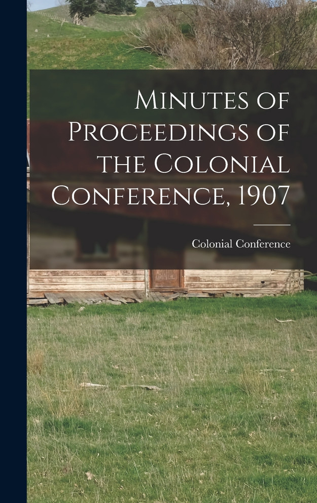 Minutes of Proceedings of the Colonial Conference, 1907