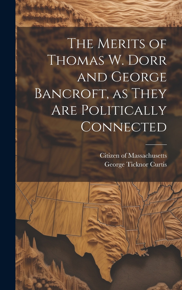 The Merits of Thomas W. Dorr and George Bancroft, as They are Politically Connected