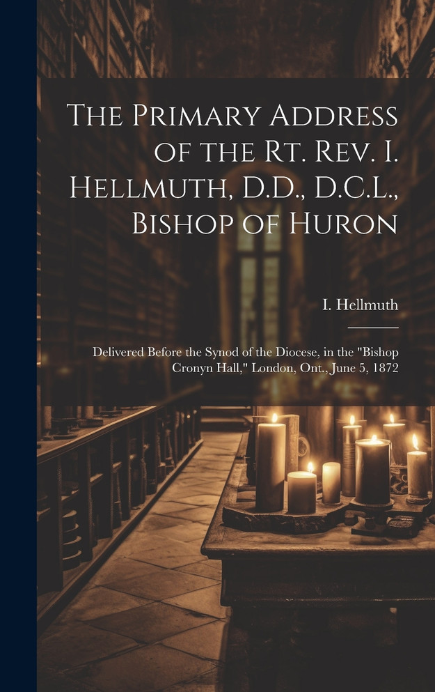 The Primary Address of the Rt. Rev. I. Hellmuth, D.D., D.C.L., Bishop of Huron