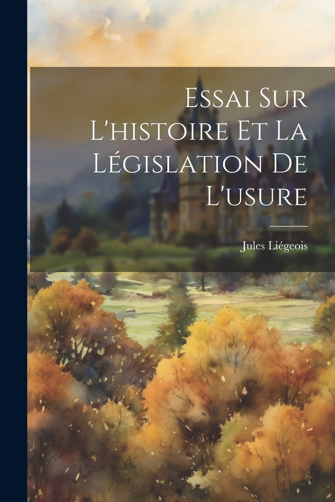 Essai Sur L'histoire Et La Législation De L'usure