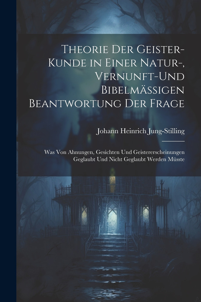 Theorie Der Geister-Kunde in Einer Natur-, Vernunft-Und Bibelmässigen Beantwortung Der Frage