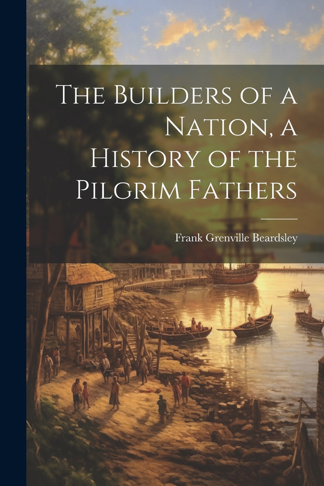 The Builders of a Nation, a History of the Pilgrim Fathers