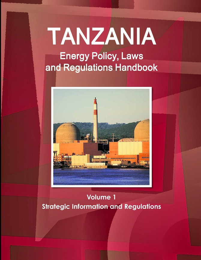 Tanzania Energy Policy, Laws and Regulations Handbook Volume 1 Strategic Information and Regulations