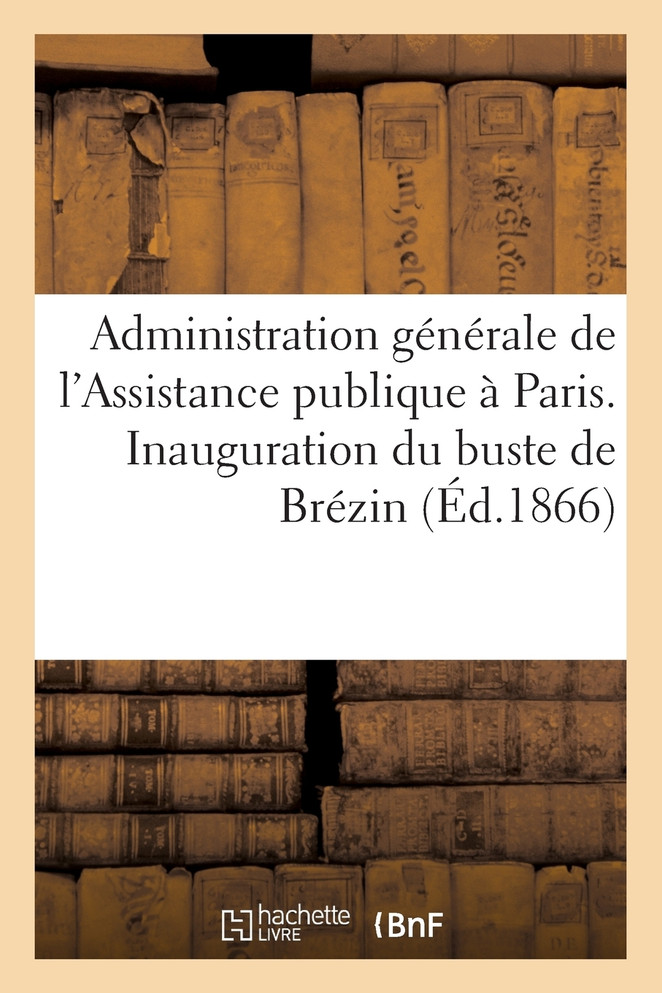 Administration générale de l'Assistance publique à Paris. Inauguration du buste de Brézin