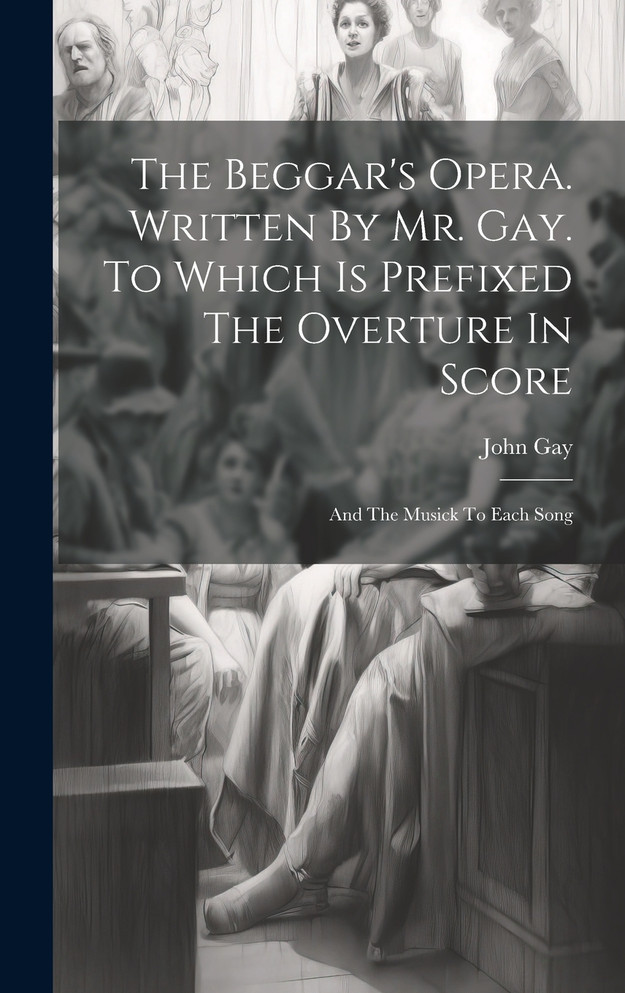 The Beggar's Opera. Written By Mr. Gay. To Which Is Prefixed The Overture In Score