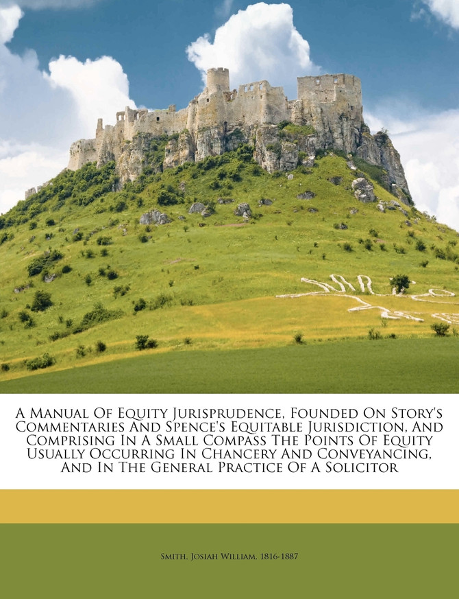 A manual of equity jurisprudence, founded on Story's commentaries and Spence's equitable jurisdiction, and comprising in a small compass the points of equity usually occurring in chancery and conveyancing, and in the general practice of a solicitor