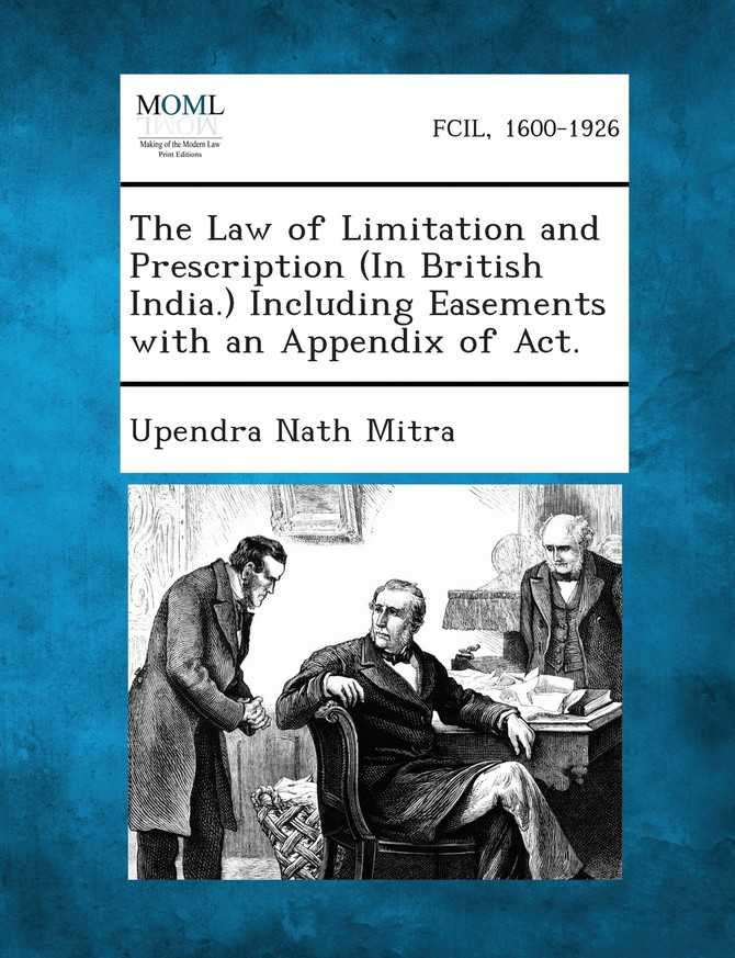 The Law of Limitation and Prescription (in British India.) Including Easements with an Appendix of ACT.