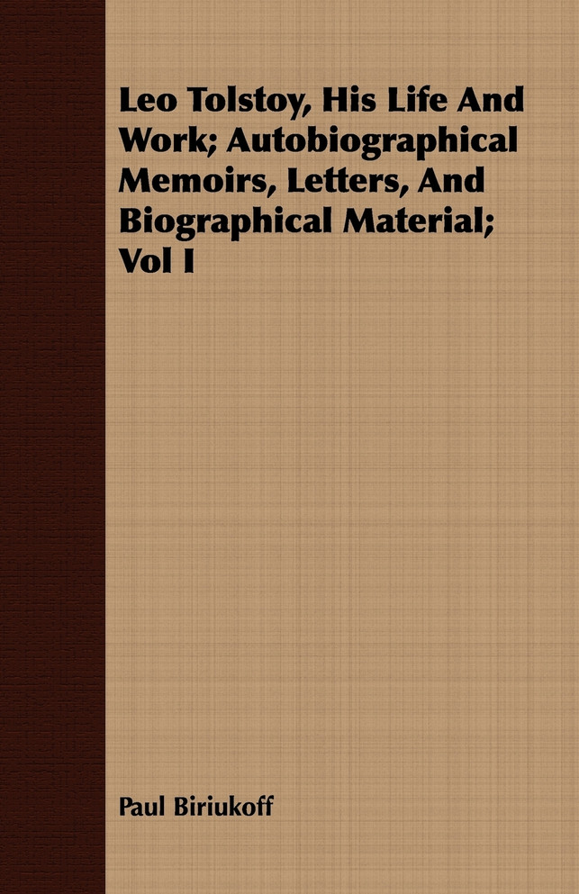 Leo Tolstoy, His Life And Work; Autobiographical Memoirs, Letters, And Biographical Material; Vol I