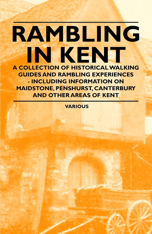 Rambling in Kent - A Collection of Historical Walking Guides and Rambling Experiences - Including Information on Maidstone, Penshurst, Canterbury and