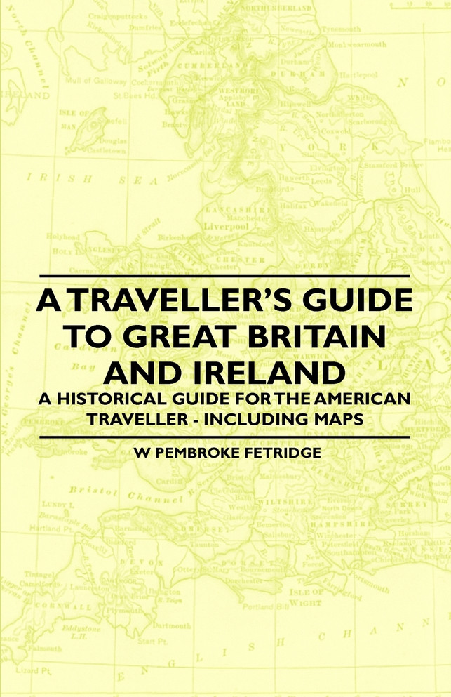 A Traveller's Guide to Great Britain and Ireland - A Historical Guide for the American Traveller - Including Maps