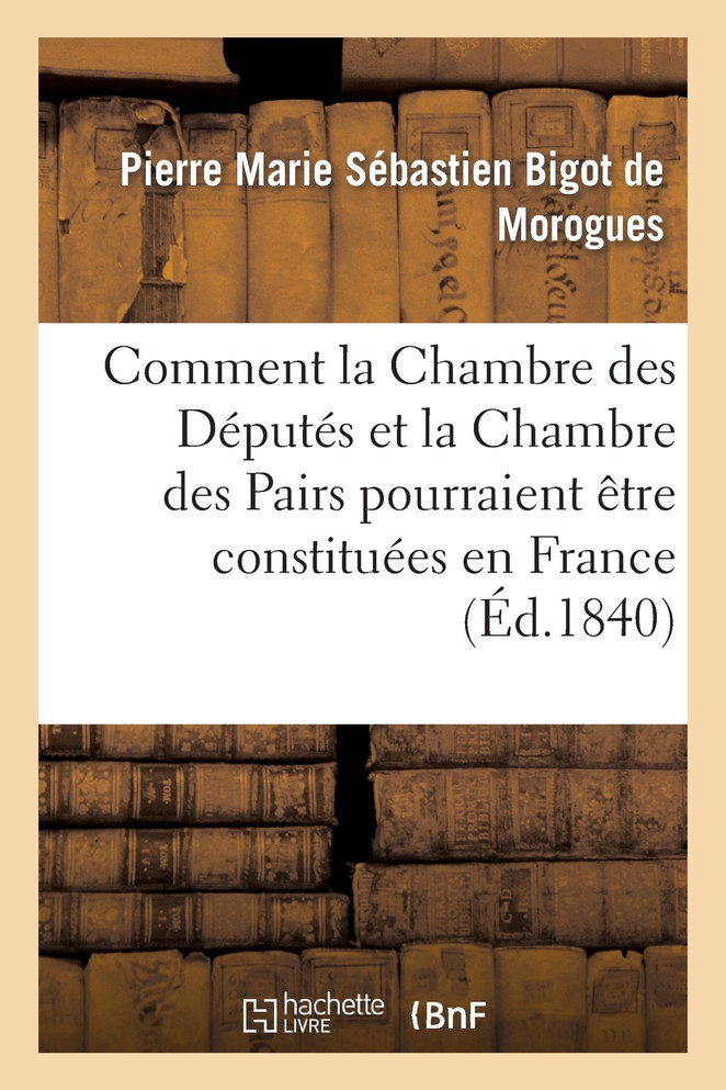 Comment la Chambre des Députés et la Chambre des Pairs pourraient être constituées en France