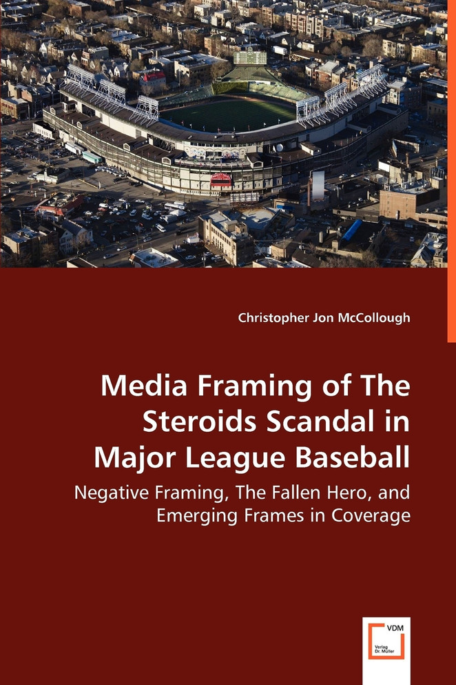 Media Framing of The Steroids Scandal in Major League Baseball - Negative Framing, The Fallen Hero, and Emerging Frames in Coverage