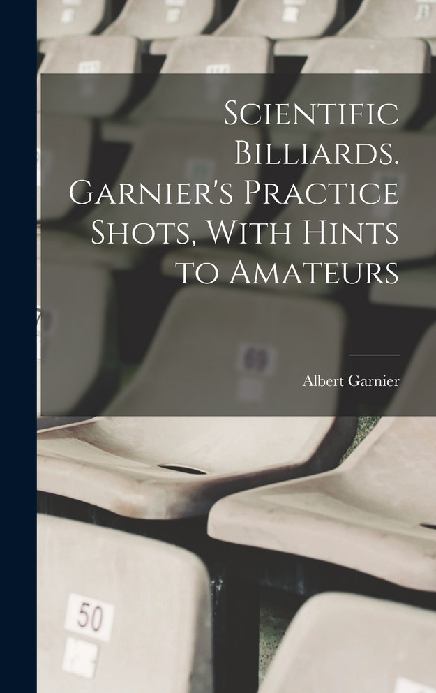Scientific Billiards. Garnier's Practice Shots, With Hints to Amateurs