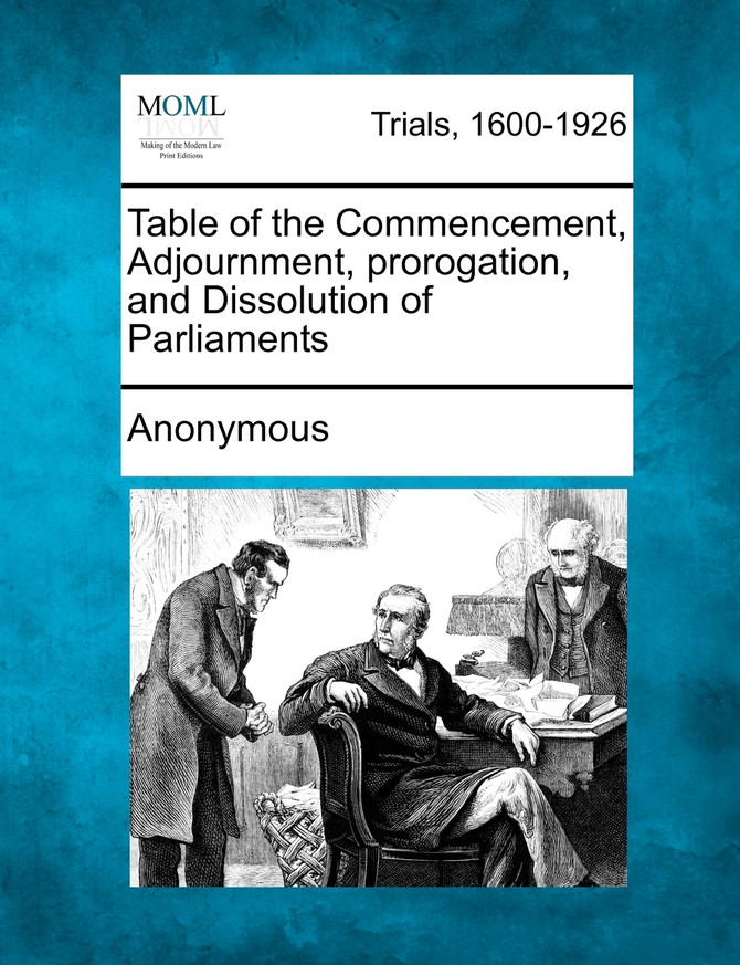 Table of the Commencement, Adjournment, Prorogation, and Dissolution of Parliaments