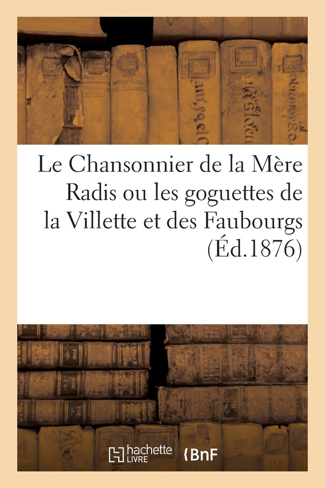 Le Chansonnier de la Mère Radis ou les goguettes de la Villette et des Faubourgs