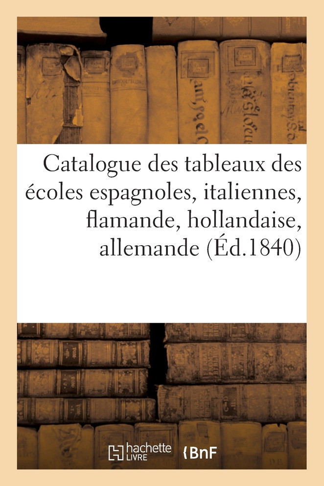 Catalogue des tableaux des écoles espagnoles, italiennes, flamande, hollandaise,