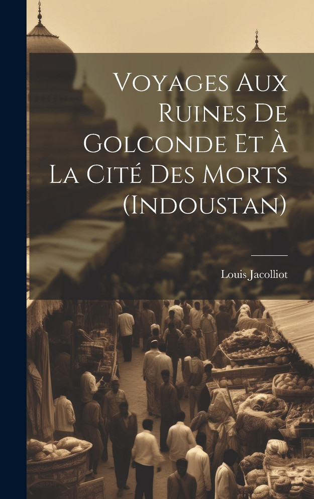 Voyages Aux Ruines De Golconde Et À La Cité Des Morts (Indoustan)