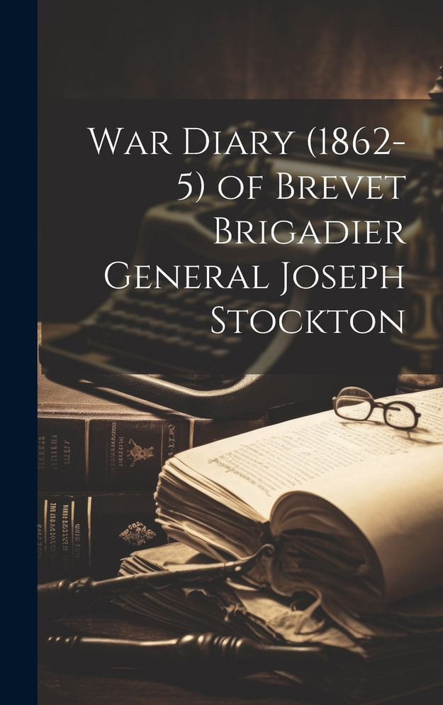 War Diary (1862-5) of Brevet Brigadier General Joseph Stockton