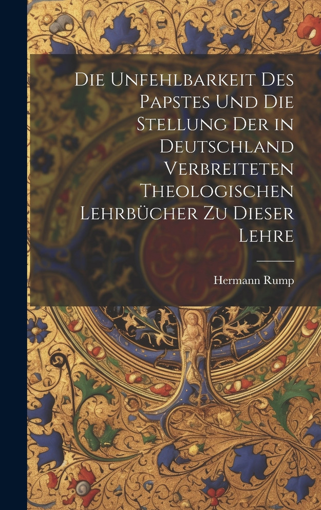 Die Unfehlbarkeit Des Papstes Und Die Stellung Der in Deutschland Verbreiteten Theologischen Lehrbücher Zu Dieser Lehre