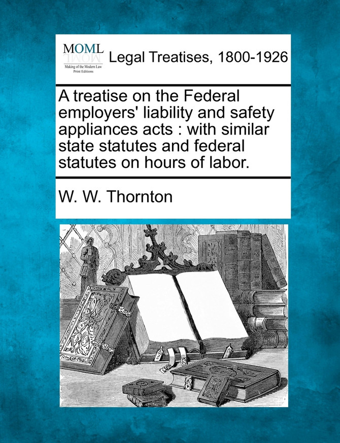 A treatise on the Federal employers' liability and safety appliances acts