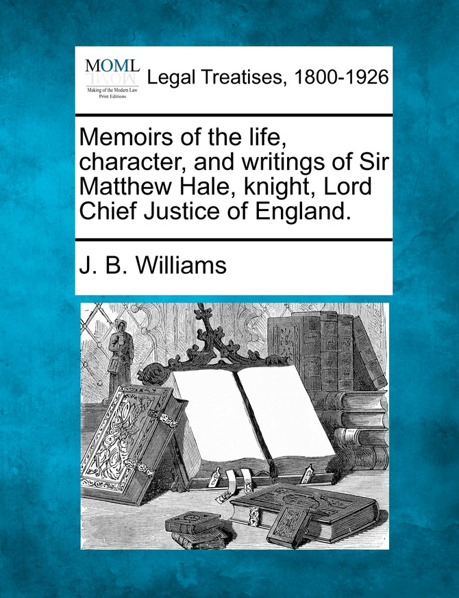 Memoirs of the life, character, and writings of Sir Matthew Hale, knight, Lord Chief Justice of England.