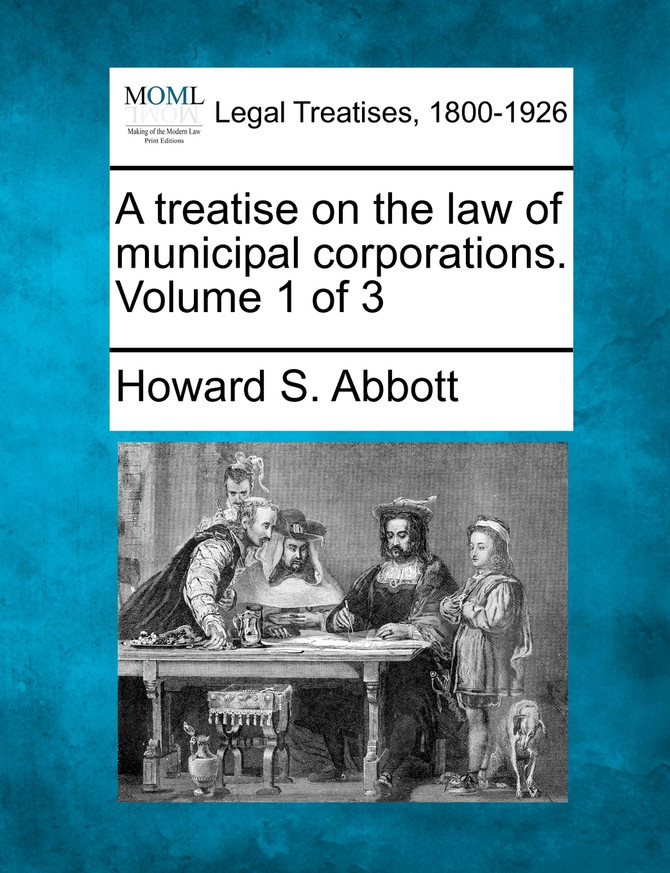 A treatise on the law of municipal corporations. Volume 1 of 3