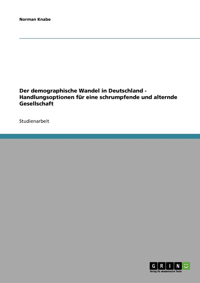 Der demographische Wandel in Deutschland - Handlungsoptionen für eine schrumpfende und alternde Gesellschaft