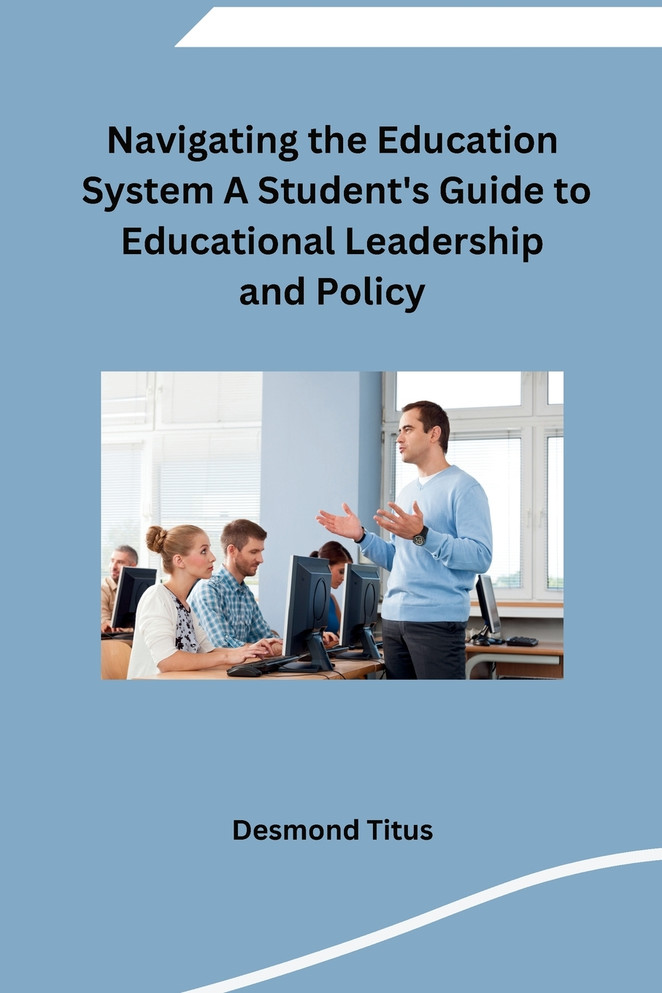 Navigating the Education System A Student's Guide to Educational Leadership and Policy