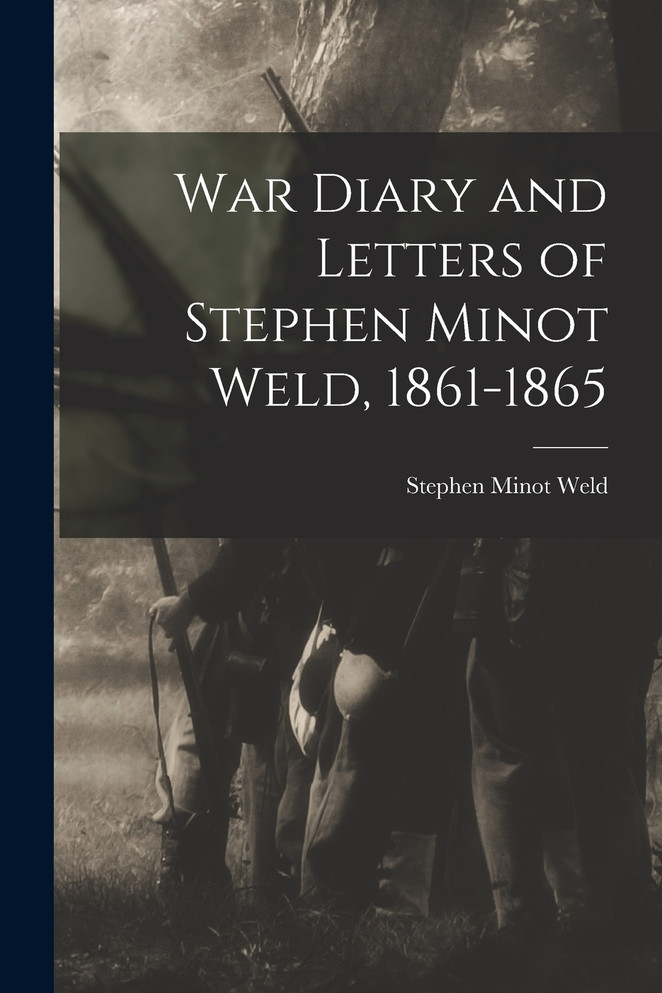 War Diary and Letters of Stephen Minot Weld, 1861-1865