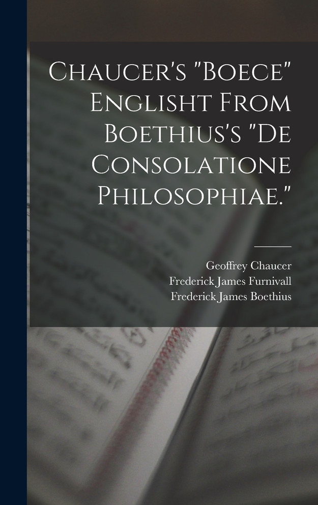 Chaucer's "Boece" Englisht From Boethius's "De Consolatione Philosophiae."