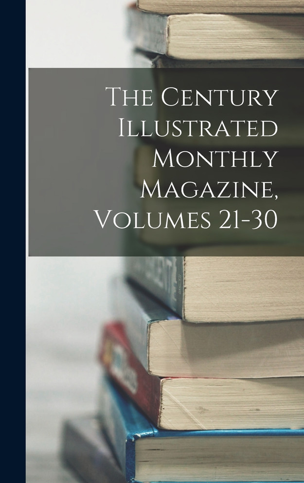 The Century Illustrated Monthly Magazine, Volumes 21-30