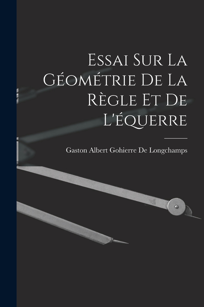 Essai Sur La Géométrie De La Règle Et De L'équerre