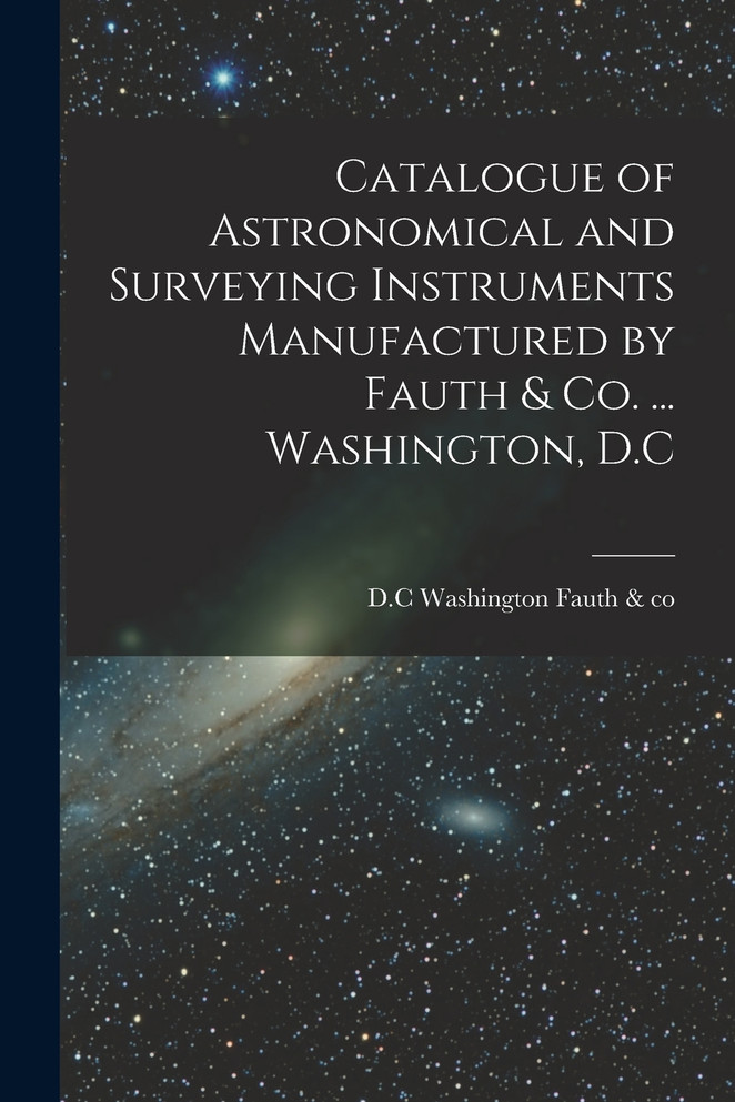 Catalogue of Astronomical and Surveying Instruments Manufactured by Fauth & Co. ... Washington, D.C