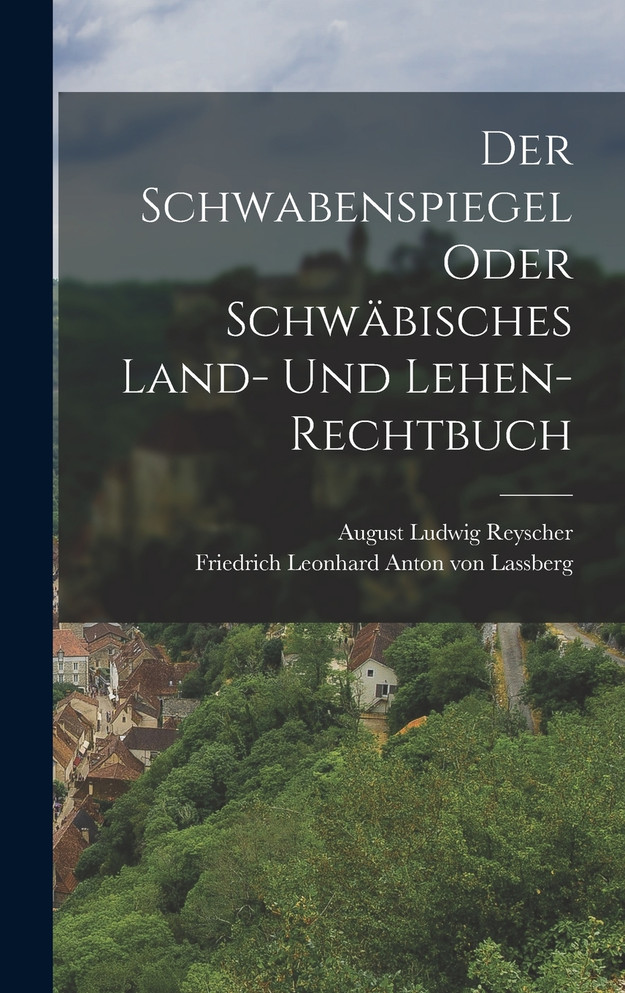 Der Schwabenspiegel oder schwäbisches Land- und Lehen- Rechtbuch