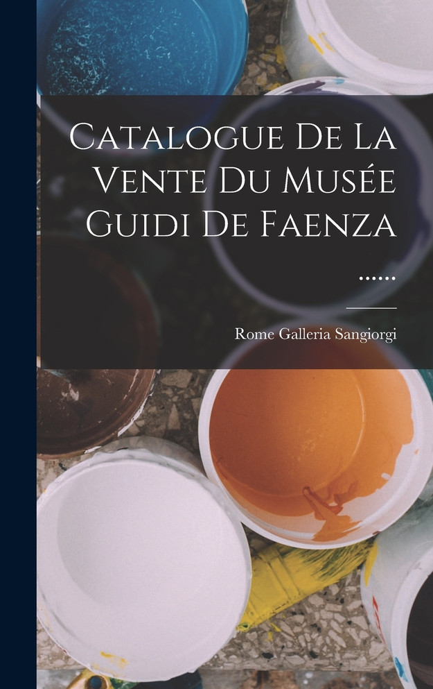 Catalogue De La Vente Du Musée Guidi De Faenza ......
