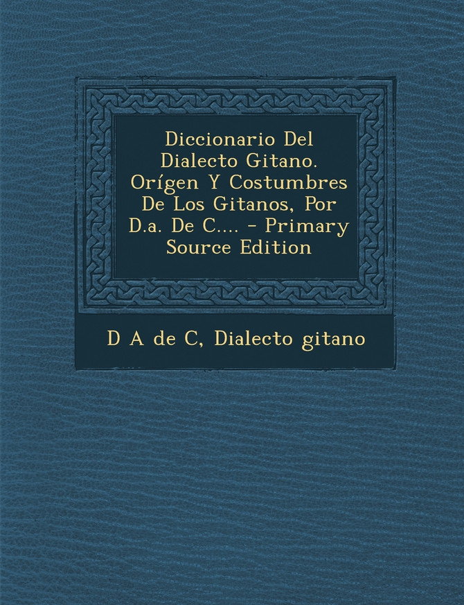 Diccionario Del Dialecto Gitano. Orígen Y Costumbres De Los Gitanos, Por D.a. De C.... - Primary Source Edition
