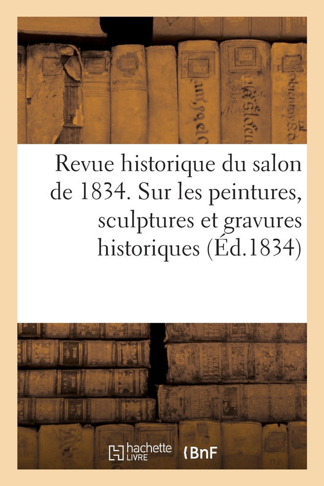 Revue historique du salon de 1834 contenant des détails d'histoire