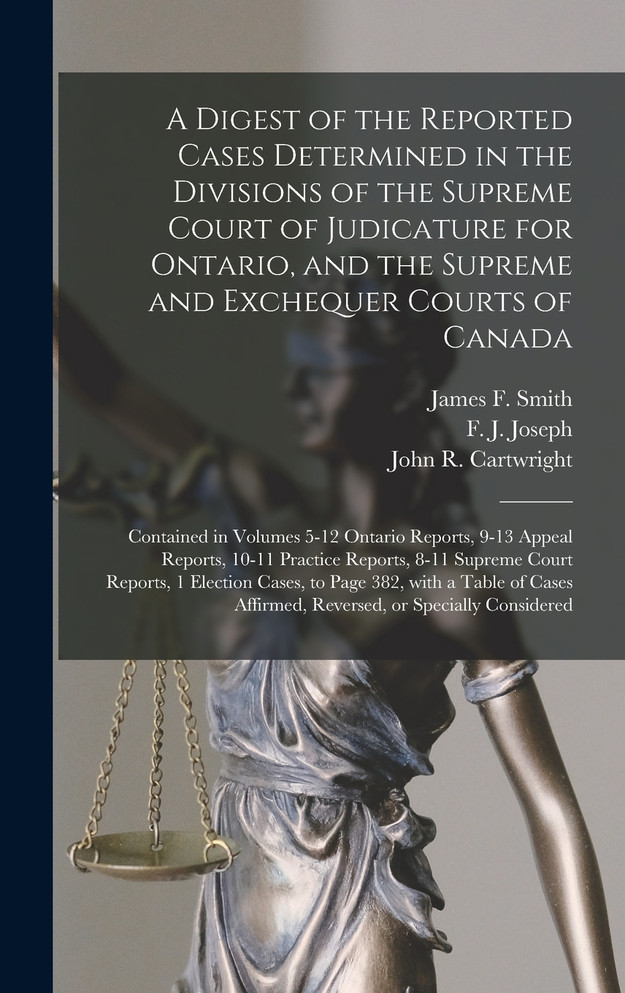 A Digest of the Reported Cases Determined in the Divisions of the Supreme Court of Judicature for Ontario, and the Supreme and Exchequer Courts of Canada [microform]