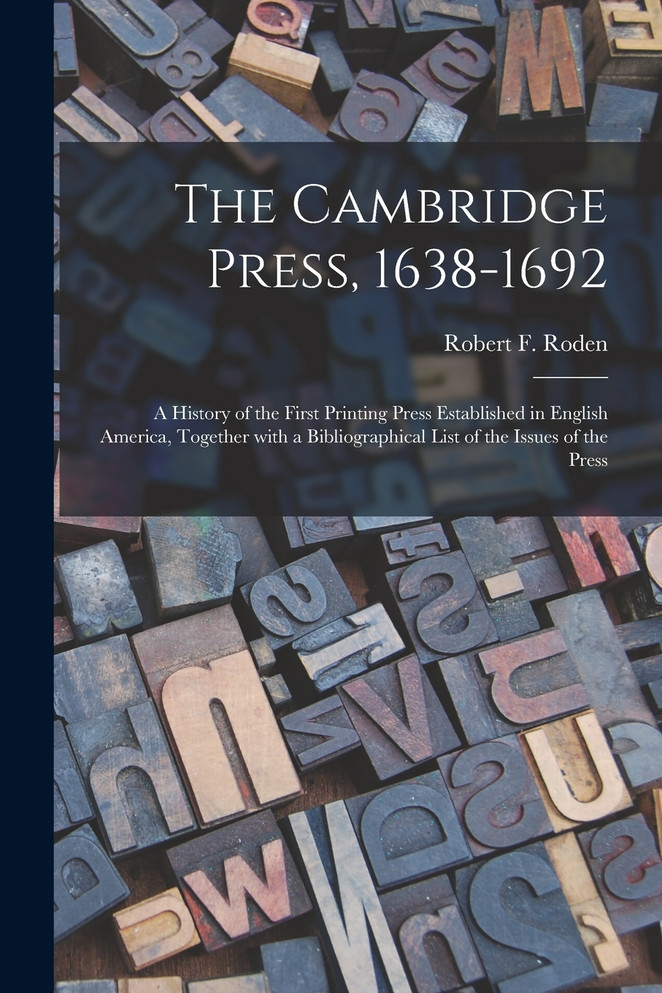 The Cambridge Press, 1638-1692; a History of the First Printing Press Established in English America, Together With a Bibliographical List of the Issues of the Press
