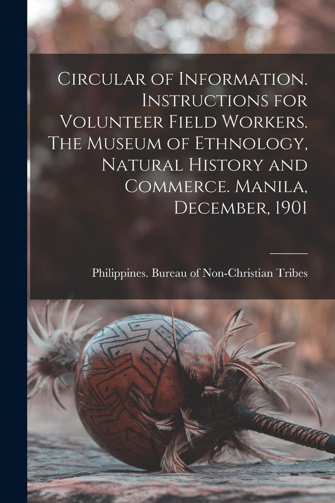 Circular of Information. Instructions for Volunteer Field Workers. The Museum of Ethnology, Natural History and Commerce. Manila, December, 1901